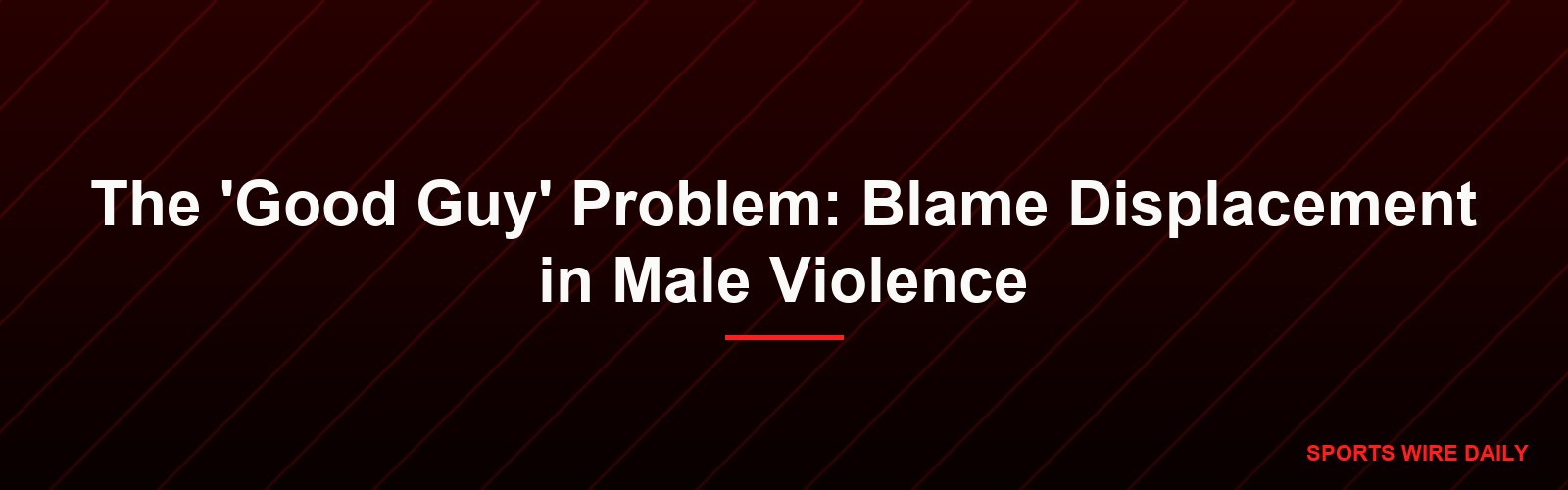 The 'Good Guy' Problem: Blame Displacement in Male Violence