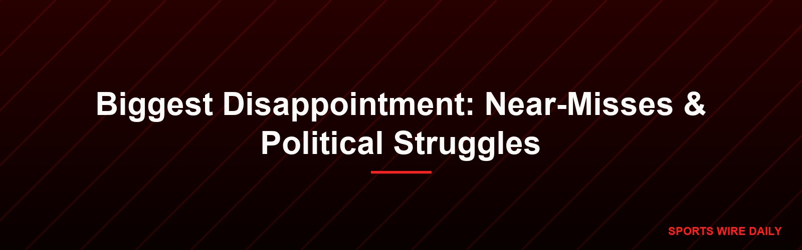 Biggest Disappointment: Near-Misses & Political Struggles